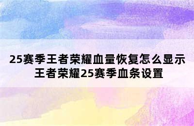 25赛季王者荣耀血量恢复怎么显示 王者荣耀25赛季血条设置